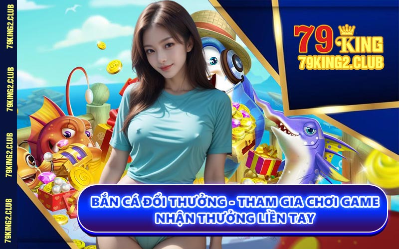Bắn Cá Đổi Thưởng - Tham Gia Chơi Game Nhận Thưởng Liền Tay