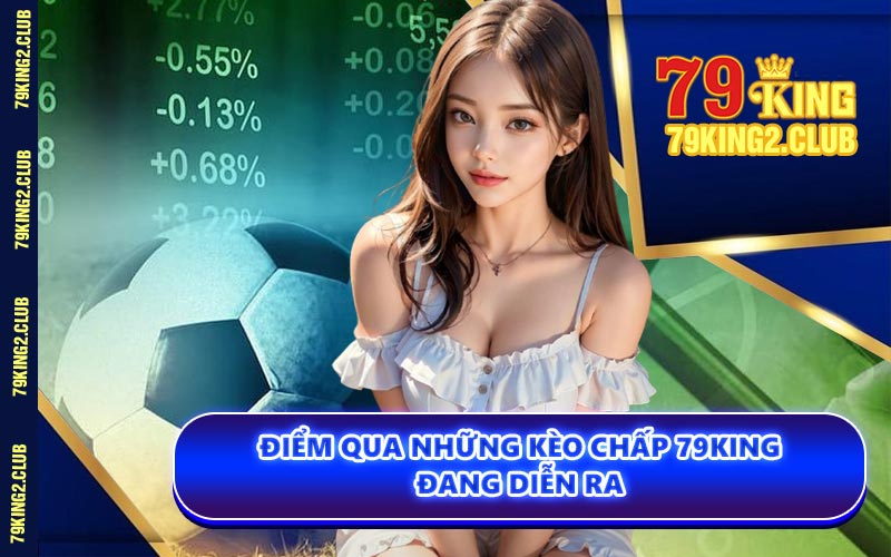 Điểm Qua Những Kèo Chấp 79KING Đang Diễn Ra