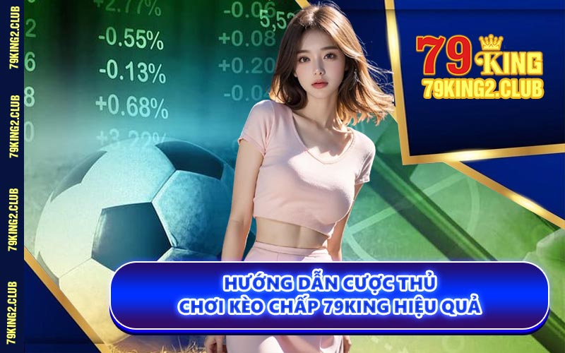 Hướng Dẫn Cược Thủ Chơi Kèo Chấp 79KING Hiệu Quả