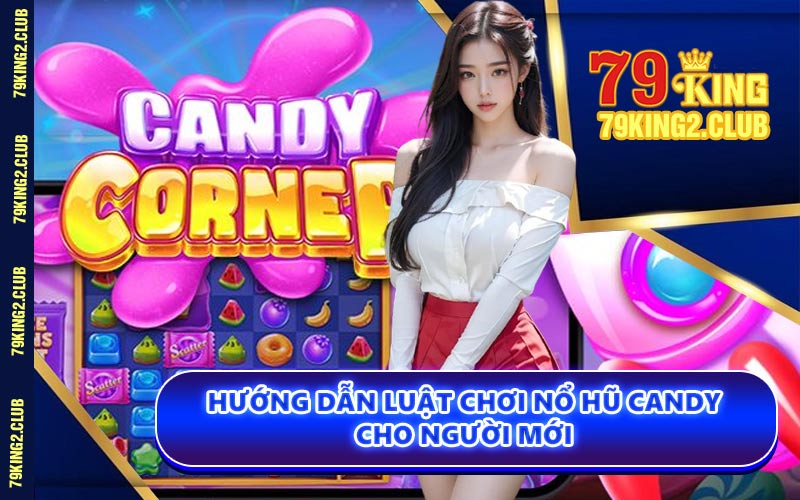 Hướng Dẫn Luật Chơi Nổ Hũ Candy Cho Người Mới