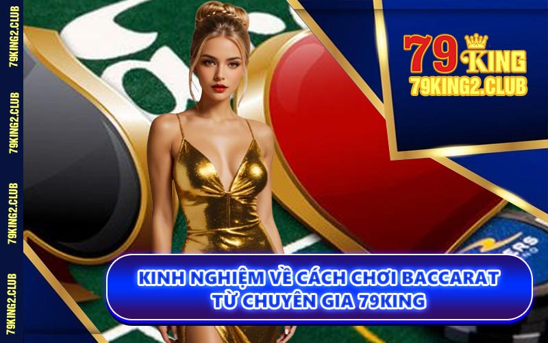 Kinh Nghiệm Về Cách Chơi Baccarat Từ Chuyên Gia 79KING