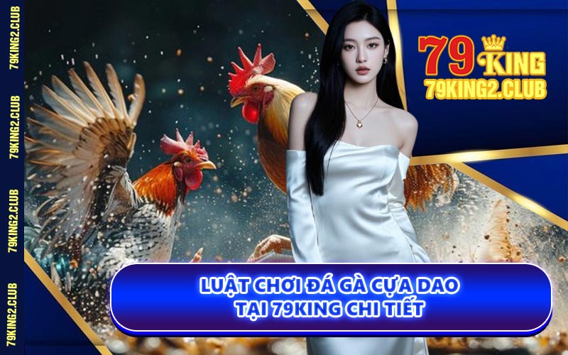 Luật Chơi Đá Gà Cựa Dao Tại 79KING Chi Tiết