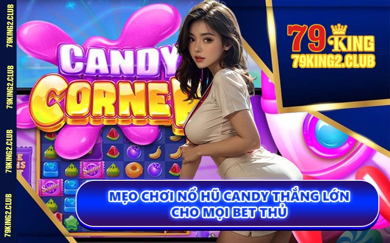 Mẹo Chơi Nổ Hũ Candy Thắng Lớn Cho Mọi Bet Thủ