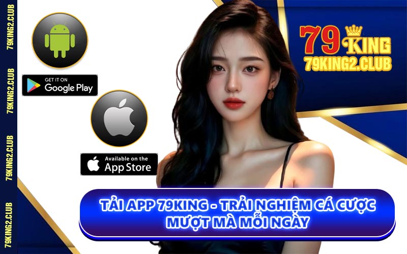 Tải App 79KING - Trải Nghiệm Cá Cược Mượt Mà Mỗi Ngày