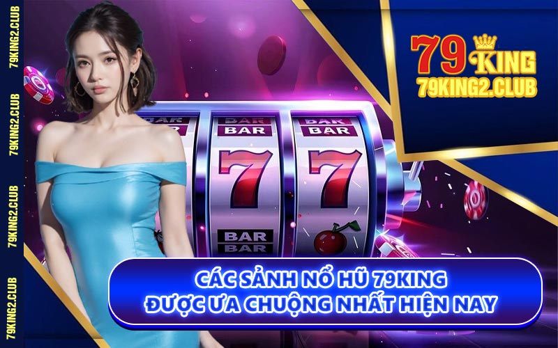Các Sảnh Nổ Hũ 79KING Được Ưa Chuộng Nhất Hiện Nay