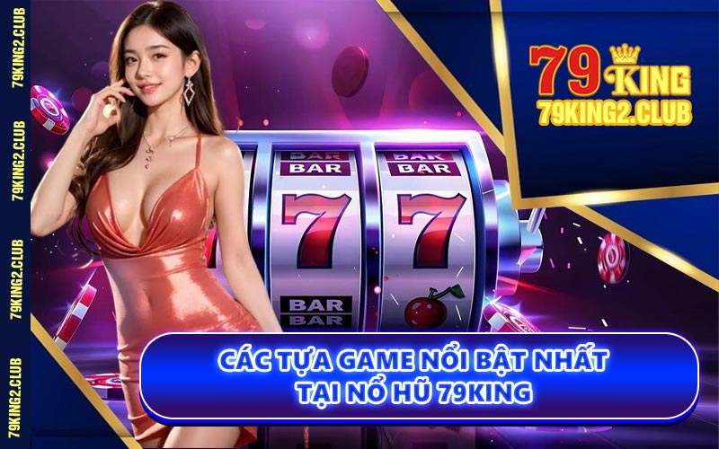 Các Tựa Game Nổi Bật Nhất Tại Nổ Hũ 79KING
