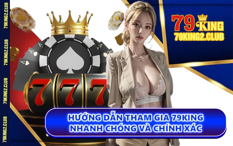Hướng Dẫn Tham Gia 79KING Nhanh Chóng và Chính Xác
