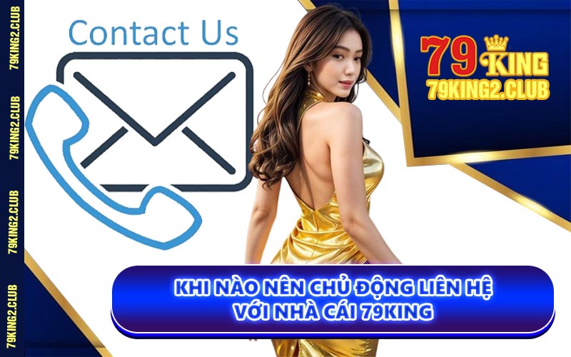 Khi Nào Nên Chủ Động Liên Hệ Với Nhà Cái 79KING