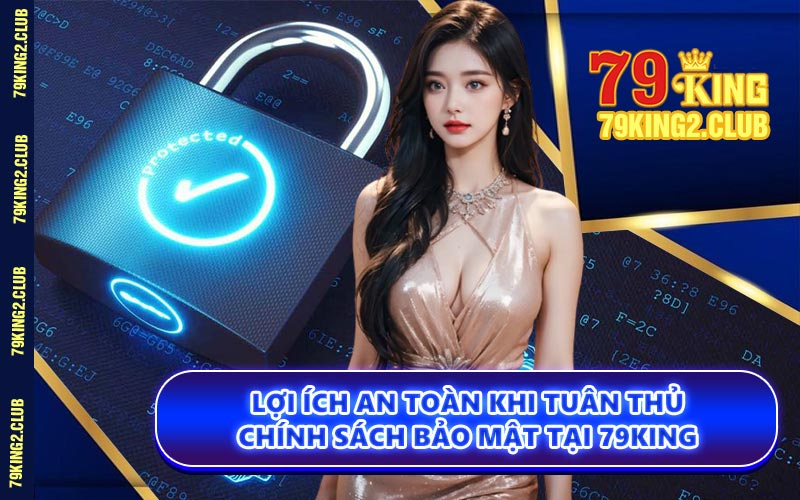 Lợi Ích An Toàn Khi Tuân Thủ Chính Sách Bảo Mật Tại 79KING